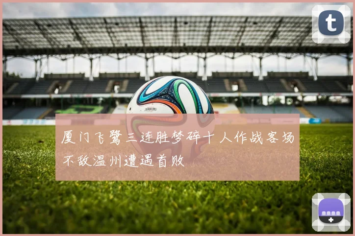 厦门飞鹭三连胜梦碎十人作战客场不敌温州遭遇首败