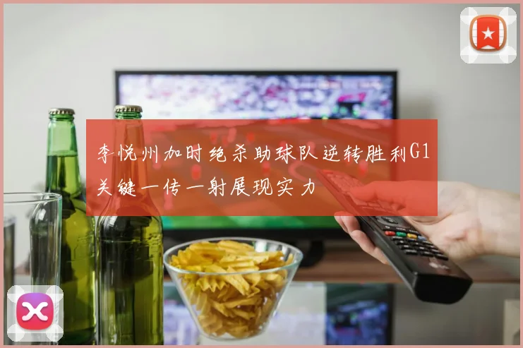 李悦州加时绝杀助球队逆转胜利G1关键一传一射展现实力