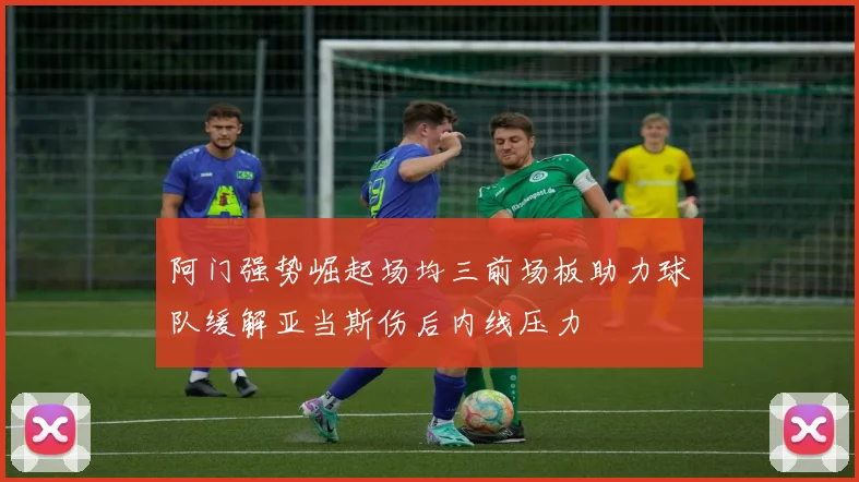 阿门强势崛起场均三前场板助力球队缓解亚当斯伤后内线压力