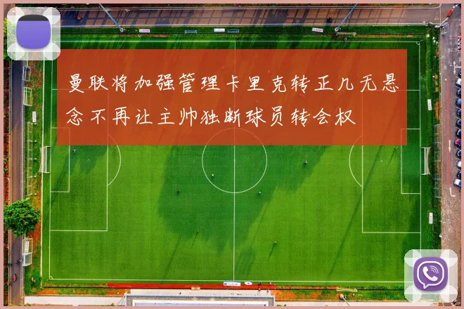曼联将加强管理卡里克转正几无悬念不再让主帅独断球员转会权