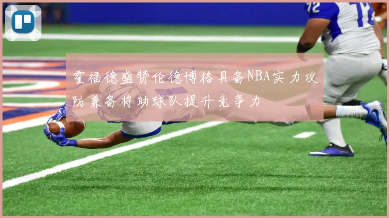 霍福德盛赞伦德博格具备NBA实力攻防兼备将助球队提升竞争力