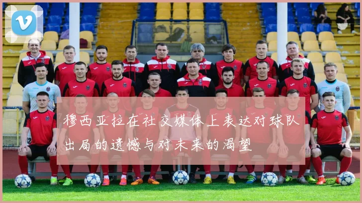 穆西亚拉在社交媒体上表达对球队出局的遗憾与对未来的渴望