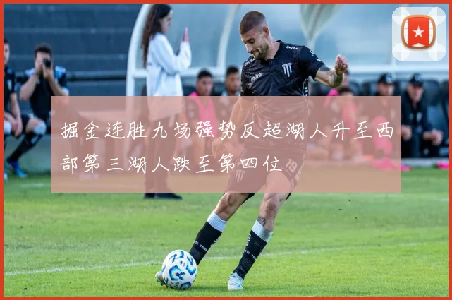 掘金连胜九场强势反超湖人升至西部第三湖人跌至第四位