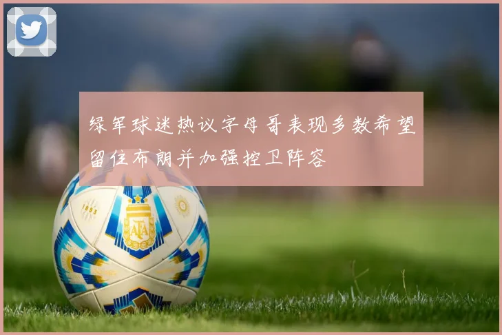 绿军球迷热议字母哥表现多数希望留住布朗并加强控卫阵容