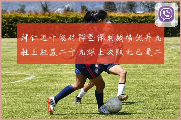 拜仁近十场对阵圣保利战绩优异九胜且狂轰二十九球上次败北已是二零零二年