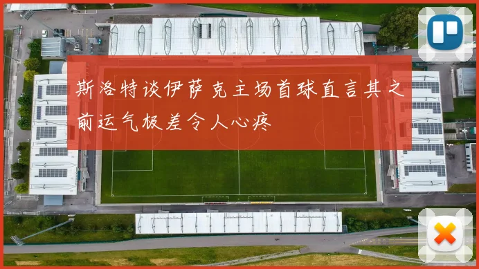 斯洛特谈伊萨克主场首球直言其之前运气极差令人心疼