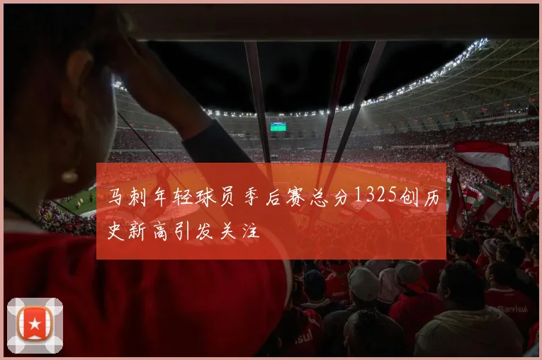 马刺年轻球员季后赛总分1325创历史新高引发关注