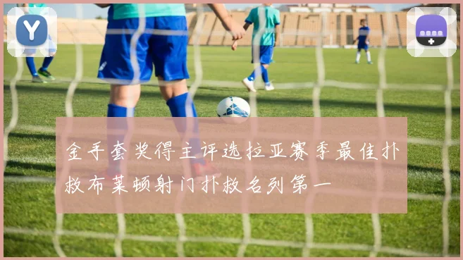 金手套奖得主评选拉亚赛季最佳扑救布莱顿射门扑救名列第一