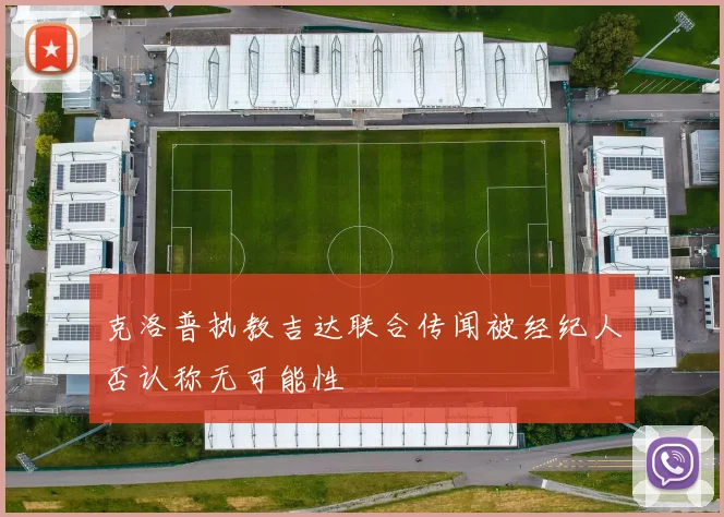 克洛普执教吉达联合传闻被经纪人否认称无可能性
