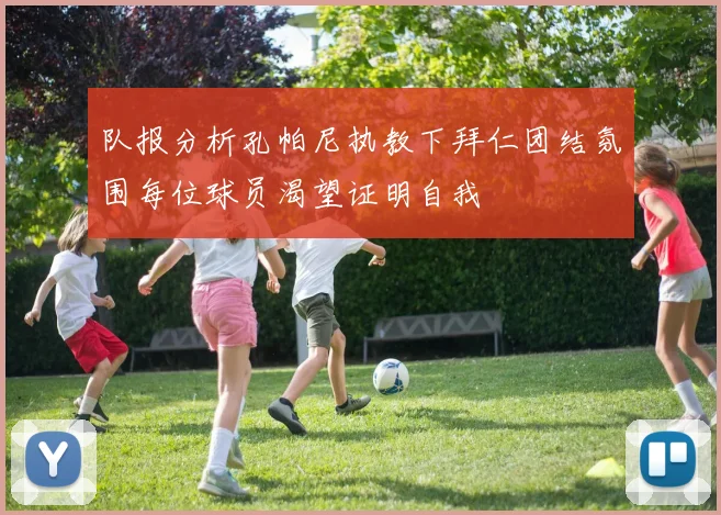 队报分析孔帕尼执教下拜仁团结氛围每位球员渴望证明自我